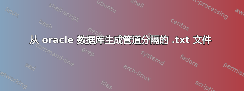 从 oracle 数据库生成管道分隔的 .txt 文件