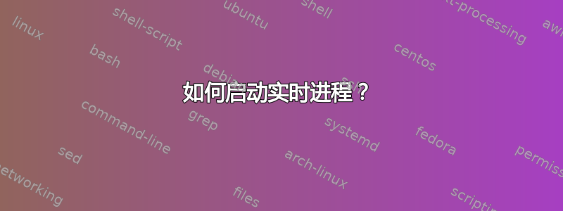 如何启动实时进程？