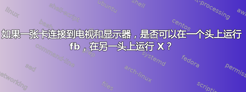 如果一张卡连接到电视和显示器，是否可以在一个头上运行 fb，在另一头上运行 X？