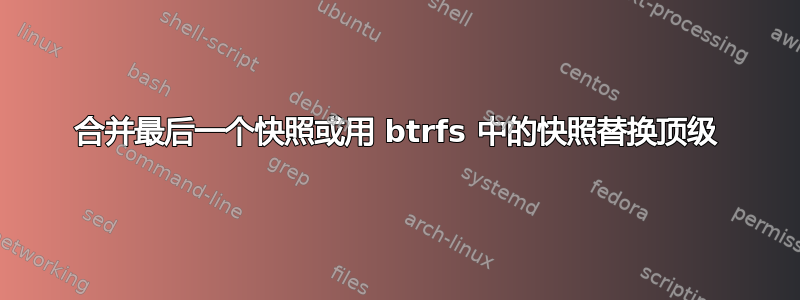 合并最后一个快照或用 btrfs 中的快照替换顶级