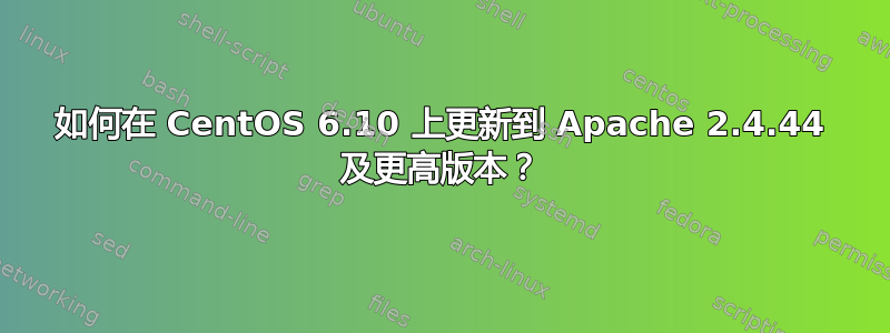 如何在 CentOS 6.10 上更新到 Apache 2.4.44 及更高版本？