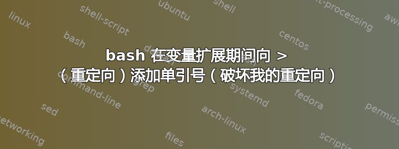 bash 在变量扩展期间向 > （重定向）添加单引号（破坏我的重定向）