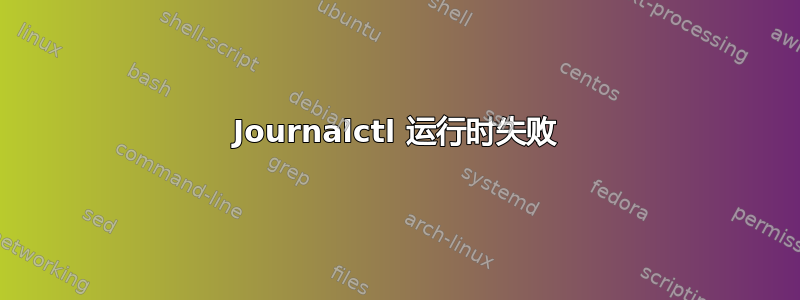 Journalctl 运行时失败