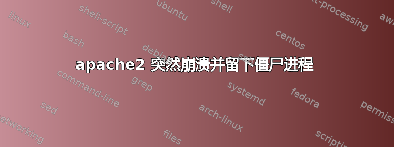 apache2 突然崩溃并留下僵尸进程