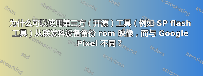 为什么可以使用第三方（开源）工具（例如 SP flash 工具）从联发科设备备份 rom 映像，而与 Google Pixel 不同？