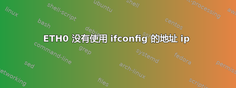 ETH0 没有使用 ifconfig 的地址 ip