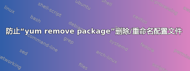 防止“yum remove package”删除/重命名配置文件