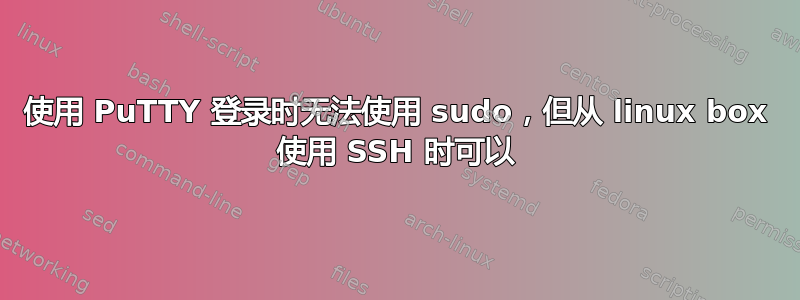 使用 PuTTY 登录时无法使用 sudo，但从 linux box 使用 SSH 时可以