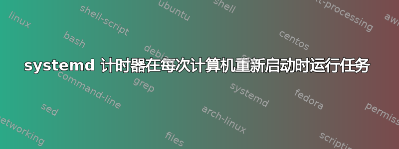 systemd 计时器在每次计算机重新启动时运行任务