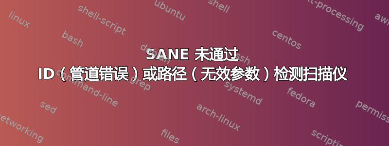 SANE 未通过 ID（管道错误）或路径（无效参数）检测扫描仪