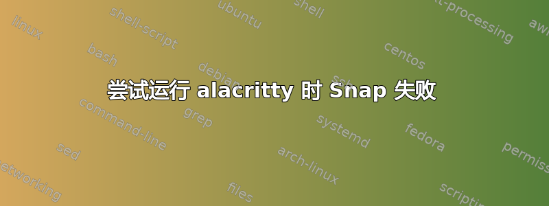 尝试运行 alacritty 时 Snap 失败