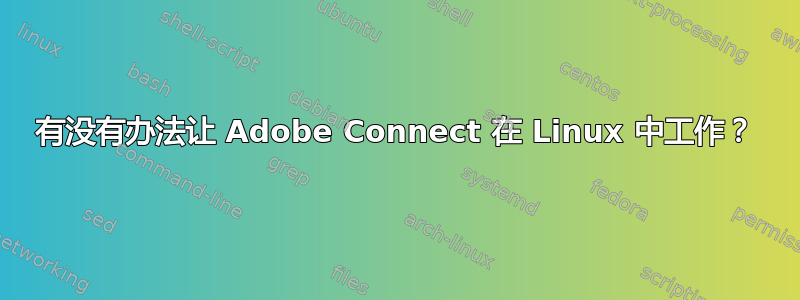 有没有办法让 Adob​​e Connect 在 Linux 中工作？