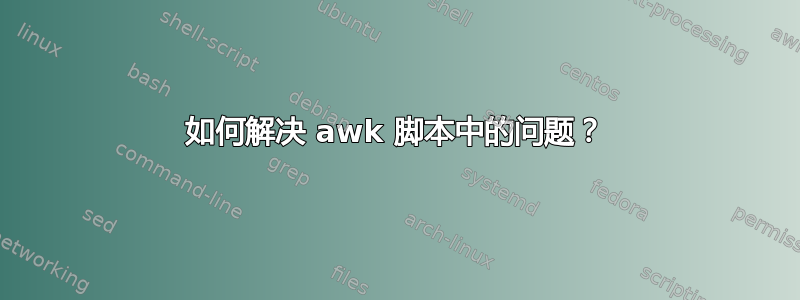 如何解决 awk 脚本中的问题？