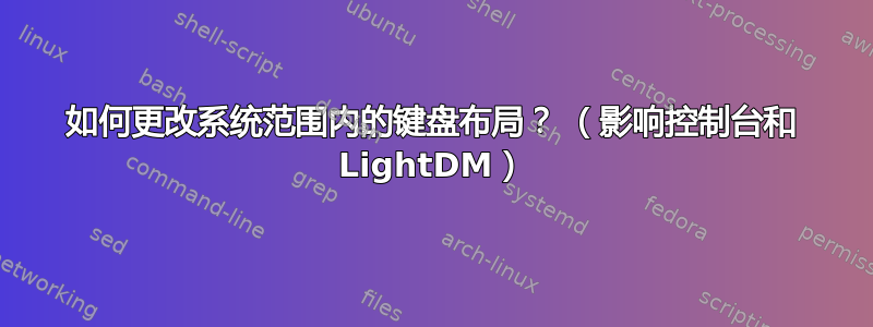 如何更改系统范围内的键盘布局？ （影响控制台和 LightDM）