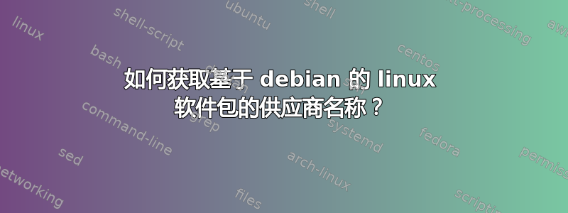 如何获取基于 debian 的 linux 软件包的供应商名称？