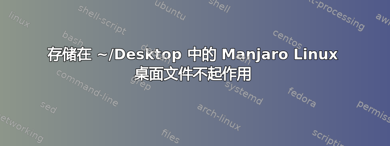 存储在 ~/Desktop 中的 Manjaro Linux 桌面文件不起作用