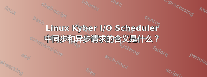 Linux Kyber I/O Scheduler 中同步和异步请求的含义是什么？