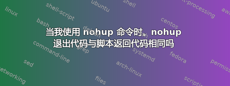 当我使用 nohup 命令时。nohup 退出代码与脚本返回代码相同吗