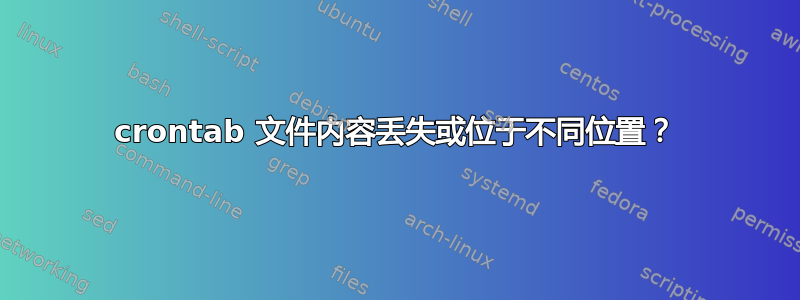 crontab 文件内容丢失或位于不同位置？