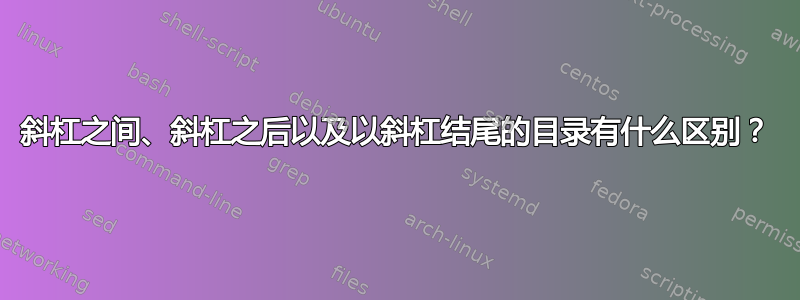 斜杠之间、斜杠之后以及以斜杠结尾的目录有什么区别？