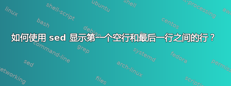 如何使用 sed 显示第一个空行和最后一行之间的行？