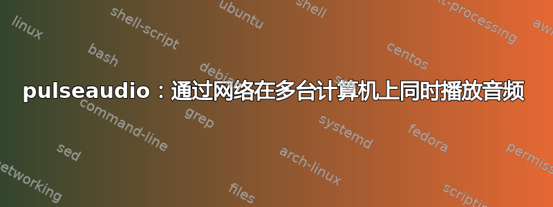 pulseaudio：通过网络在多台计算机上同时播放音频