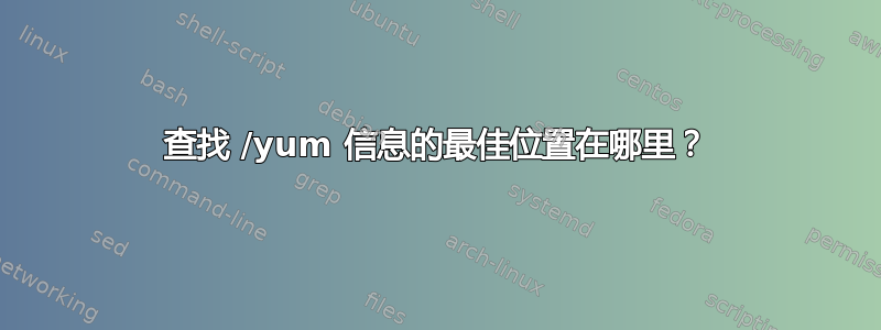 查找 /yum 信息的最佳位置在哪里？