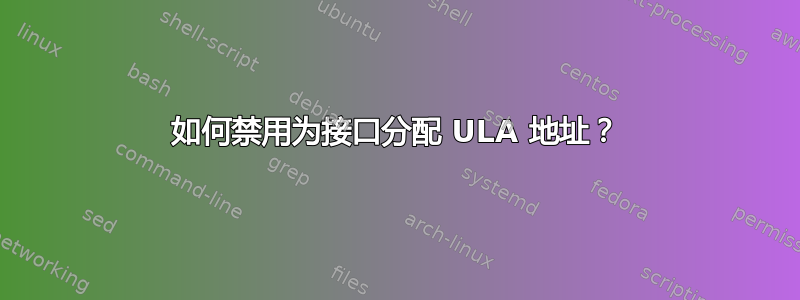 如何禁用为接口分配 ULA 地址？