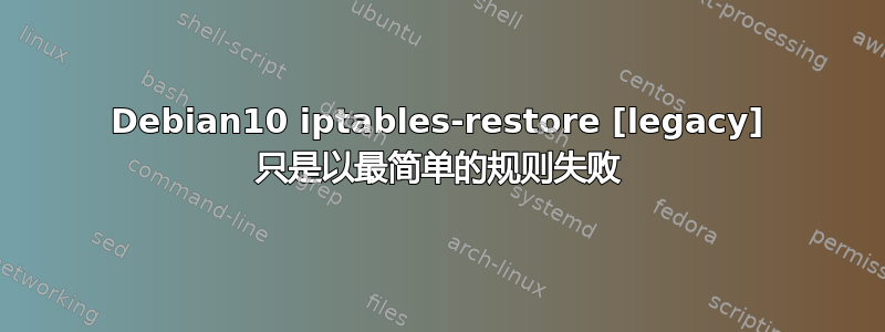 Debian10 iptables-restore [legacy] 只是以最简单的规则失败