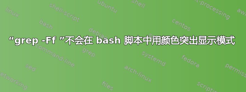 “grep -Ff ”不会在 bash 脚本中用颜色突出显示模式