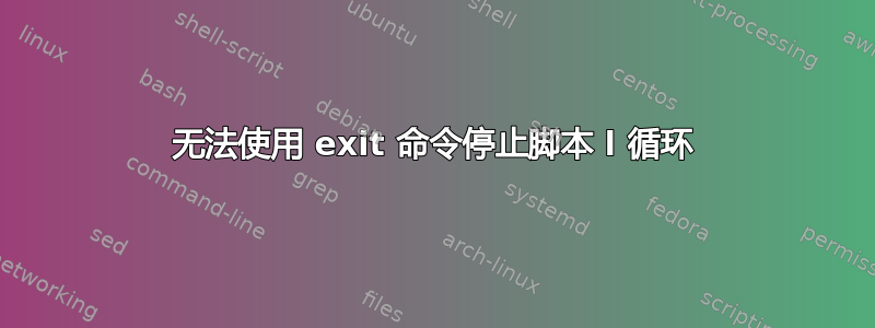 无法使用 exit 命令停止脚本 l 循环