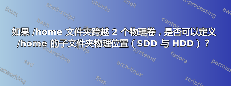 如果 /home 文件夹跨越 2 个物理卷，是否可以定义 /home 的子文件夹物理位置（SDD 与 HDD）？