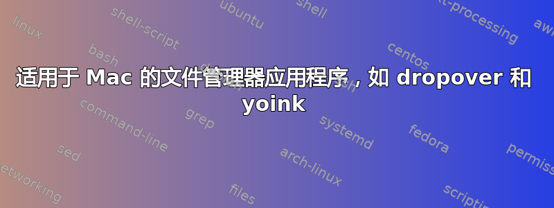 适用于 Mac 的文件管理器应用程序，如 dropover 和 yoink