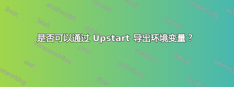 是否可以通过 Upstart 导出环境变量？