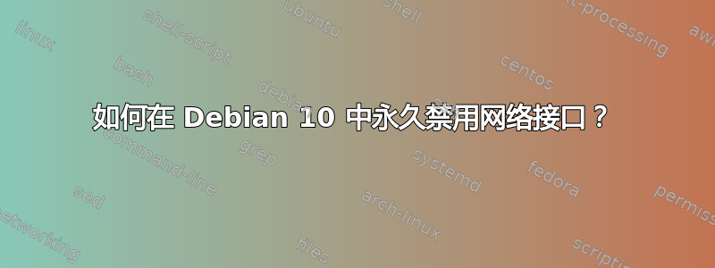 如何在 Debian 10 中永久禁用网络接口？