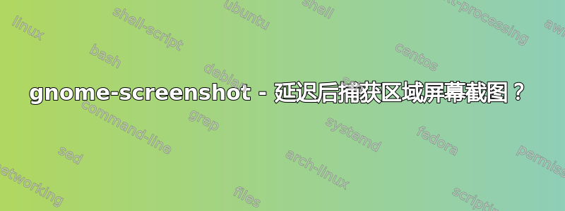 gnome-screenshot - 延迟后捕获区域屏幕截图？