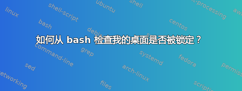 如何从 bash 检查我的桌面是否被锁定？