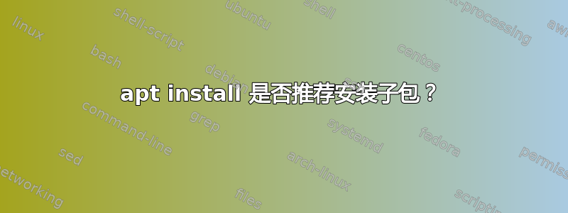 apt install 是否推荐安装子包？