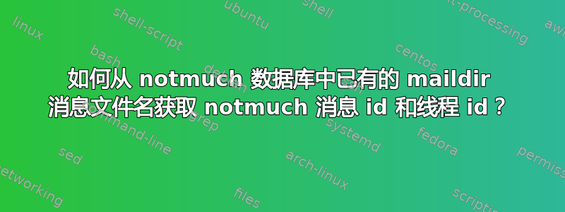 如何从 notmuch 数据库中已有的 maildir 消息文件名获取 notmuch 消息 id 和线程 id？