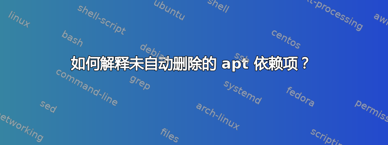 如何解释未自动删除的 apt 依赖项？