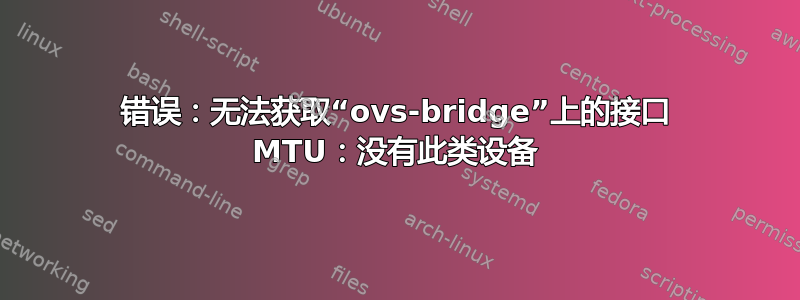 错误：无法获取“ovs-bridge”上的接口 MTU：没有此类设备