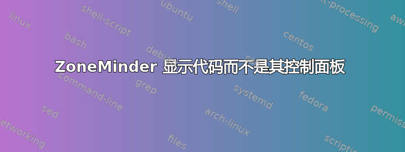 ZoneMinder 显示代码而不是其控制面板