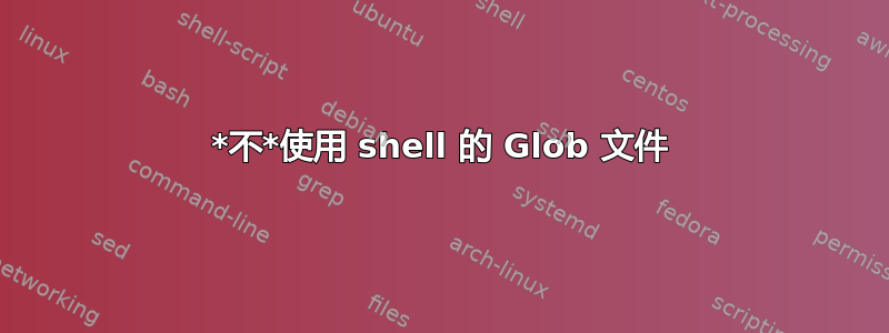 *不*使用 shell 的 Glob 文件