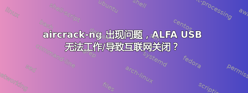 aircrack-ng 出现问题，ALFA USB 无法工作/导致互联网关闭？