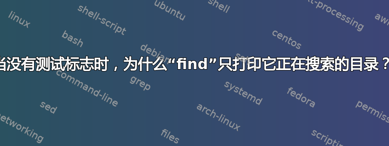 当没有测试标志时，为什么“find”只打印它正在搜索的目录？