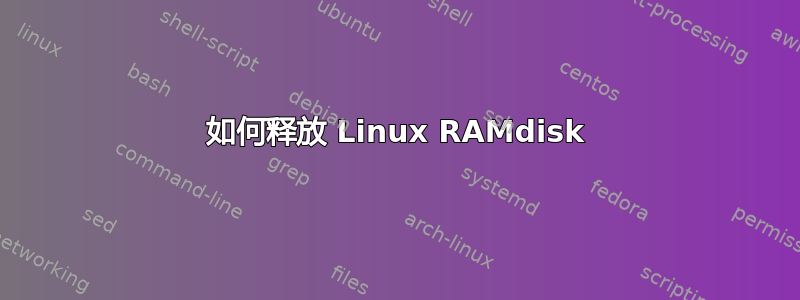 如何释放 Linux RAMdisk