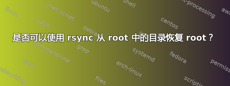 是否可以使用 rsync 从 root 中的目录恢复 root？