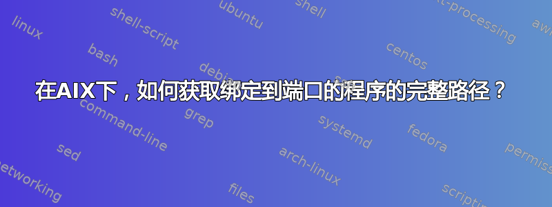 在AIX下，如何获取绑定到端口的程序的完整路径？