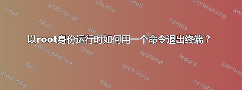 以root身份运行时如何用一个命令退出终端？