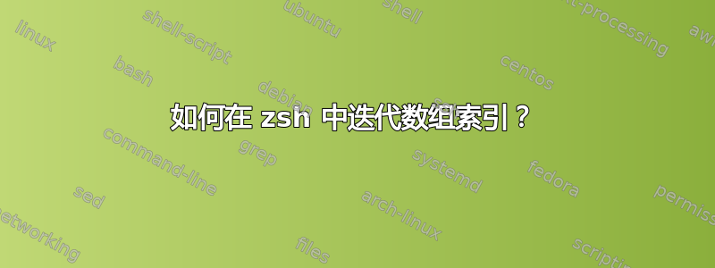 如何在 zsh 中迭代数组索引？